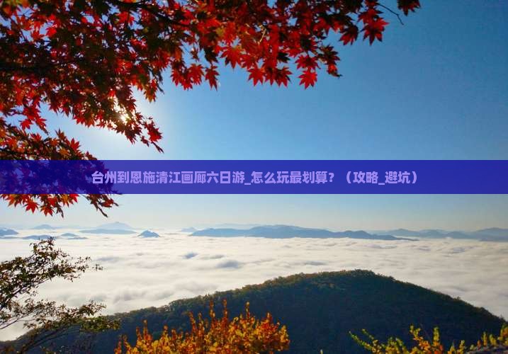 台州到恩施清江画廊六日游