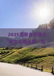 酒泉去恩施土家女儿城必去地