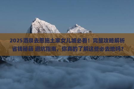酒泉去恩施土家女儿城必去地