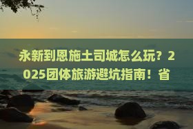永新到恩施土司城团体旅游