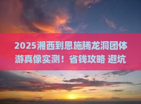 湘西到恩施腾龙洞团体旅游