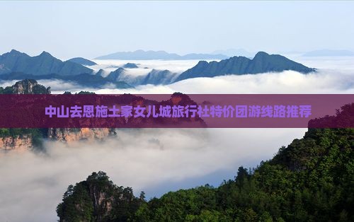 中山去恩施土家女儿城旅行社