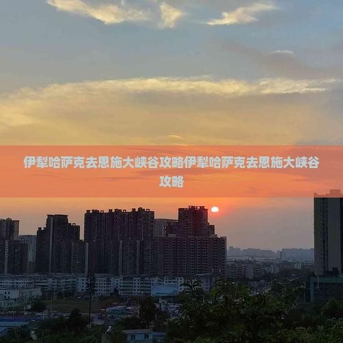 伊犁哈萨克去恩施大峡谷攻略