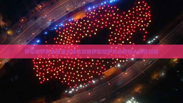 伊犁哈萨克去恩施大峡谷攻略