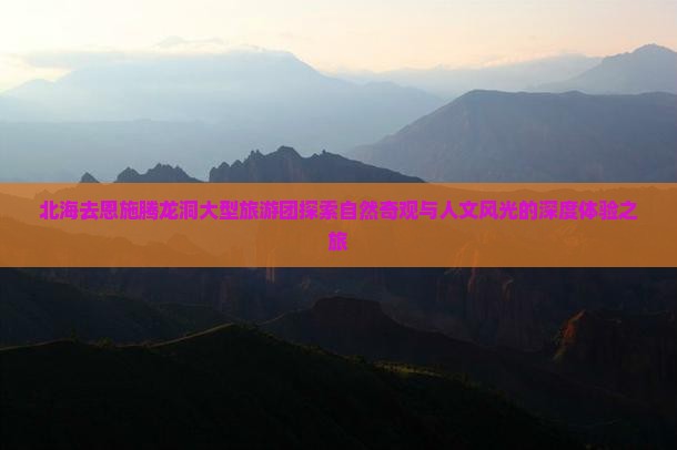 北海去恩施腾龙洞大型旅游团