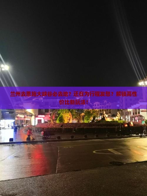 兰州去恩施大峡谷必去地
