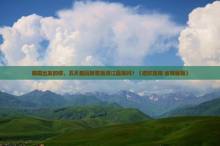 揭阳到恩施清江画廊五日游