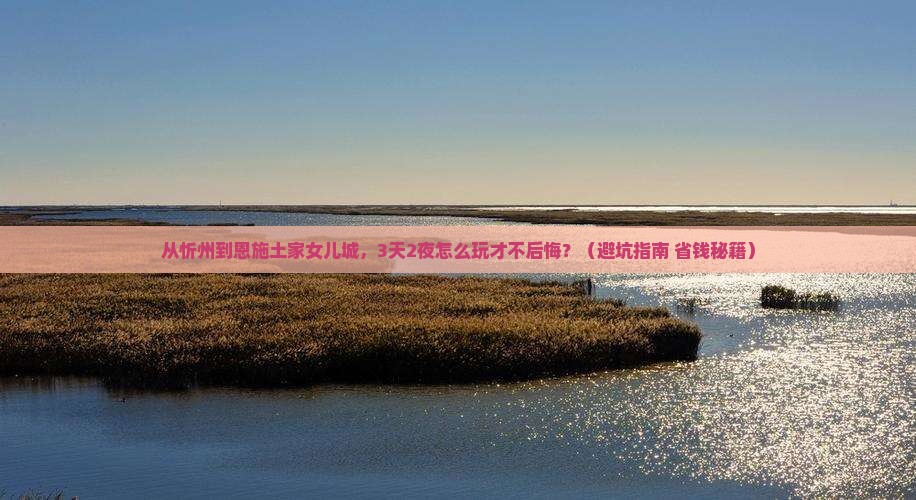 忻州到恩施土家女儿城旅游