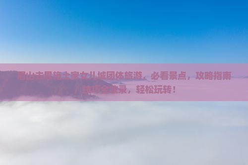 眉山去恩施土家女儿城团体旅游