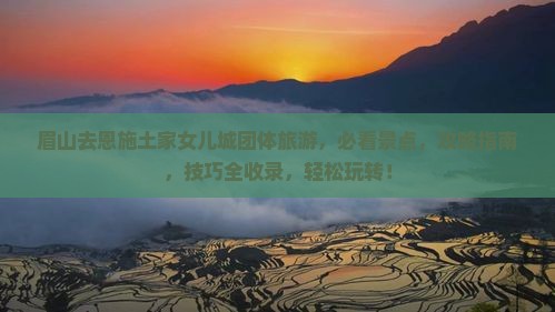 眉山去恩施土家女儿城团体旅游