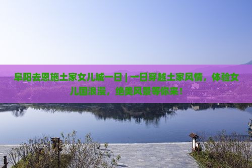 阜阳去恩施土家女儿城一日