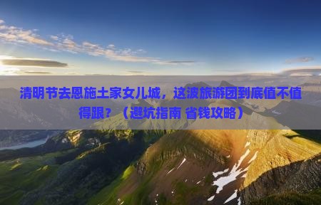 清明节去恩施土家女儿城大型旅游团