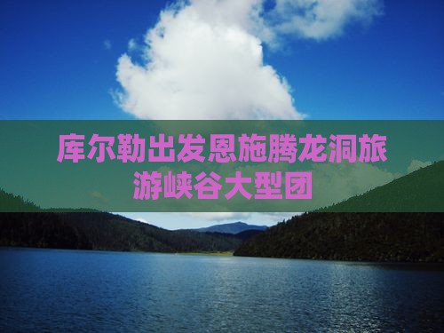 库尔勒去恩施腾龙洞大型旅游团