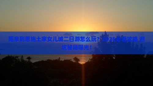 阳泉到恩施土家女儿城二日游