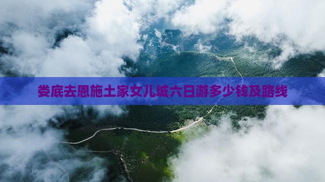 娄底去恩施土家女儿城六日游