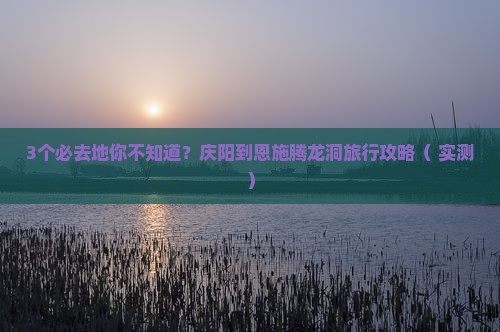 庆阳到恩施腾龙洞必去地
