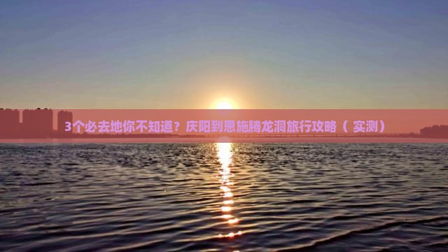 庆阳到恩施腾龙洞必去地