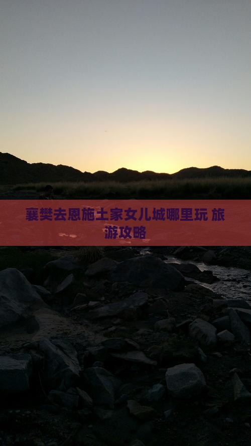 襄樊去恩施土家女儿城哪里玩 襄樊去恩施土家女儿城哪里玩
