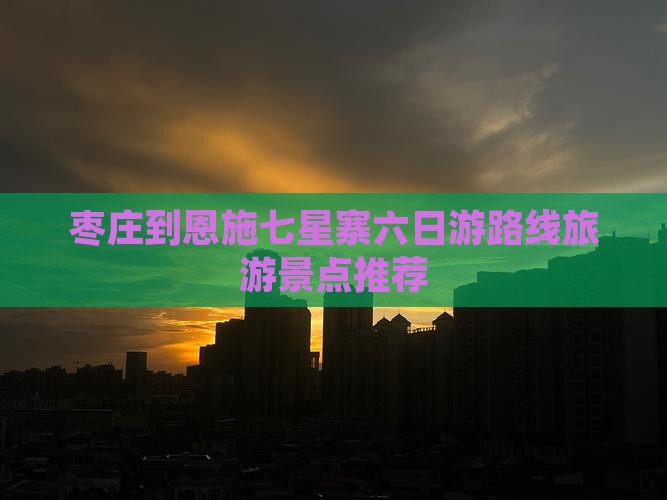 枣庄到恩施七星寨六日游 枣庄到恩施七星寨六日游