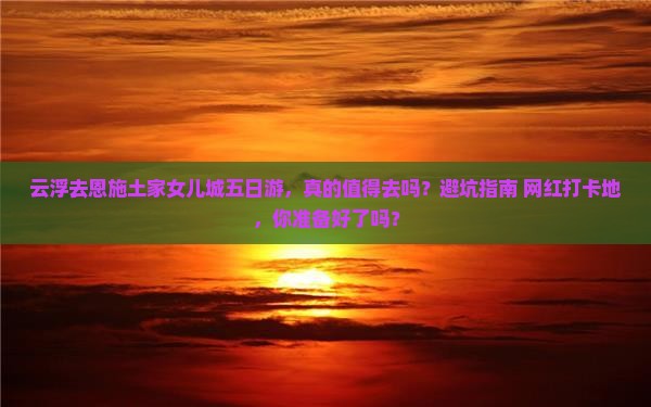 云浮去恩施土家女儿城五日游