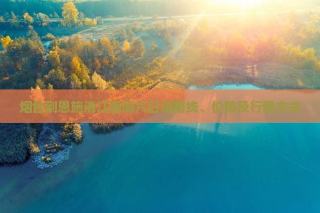 烟台到恩施清江画廊六日游
