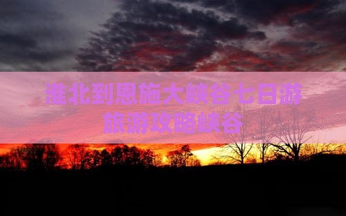 淮北到恩施大峡谷七日游