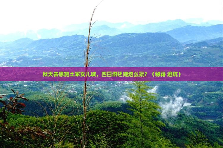 秋天去恩施土家女儿城四日游