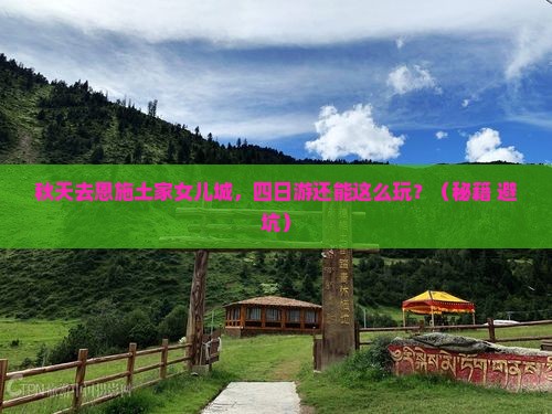 秋天去恩施土家女儿城四日游