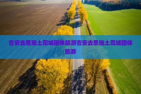吉安去恩施土司城团体旅游