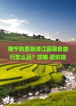 南宁到恩施清江画廊自由行