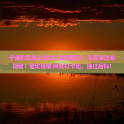 宁德到恩施土家女儿城哪里玩