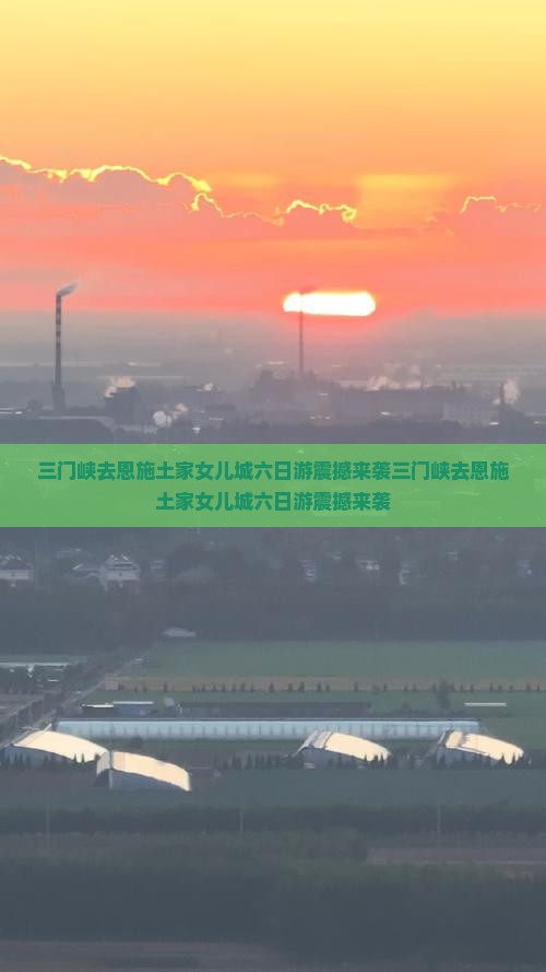 三门峡去恩施土家女儿城六日游