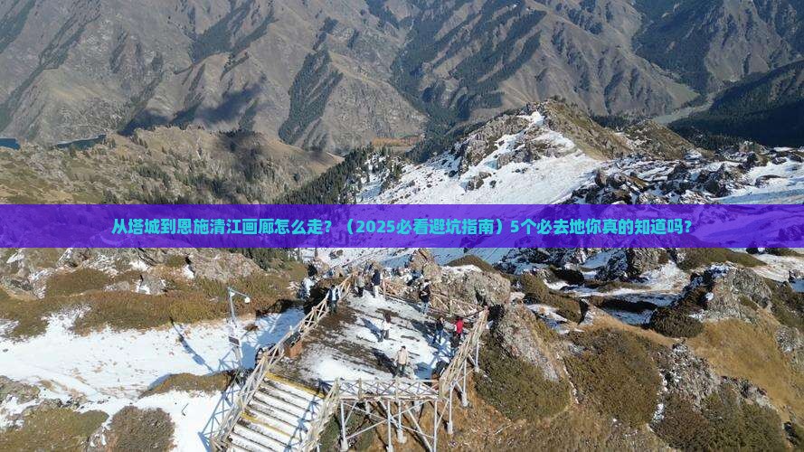 塔城去恩施清江画廊必去地