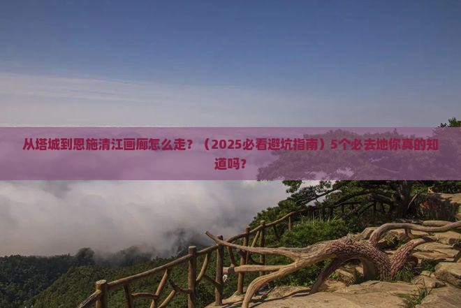 塔城去恩施清江画廊必去地
