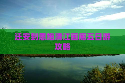 迁安到恩施清江画廊五日游