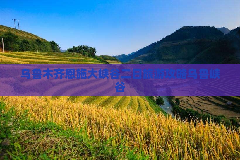 乌鲁木齐去恩施大峡谷二日游