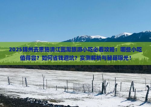 锦州去恩施清江画廊旅游小吃 锦州去恩施清江画廊旅游小吃