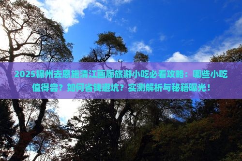 锦州去恩施清江画廊旅游小吃 锦州去恩施清江画廊旅游小吃
