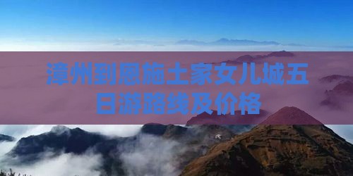 漳州到恩施土家女儿城五日游