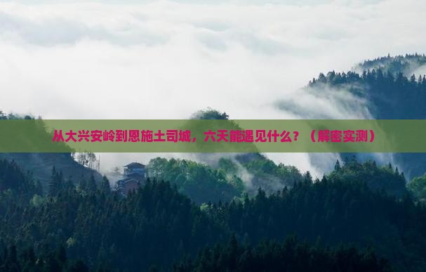 大兴安岭去恩施土司城六日游
