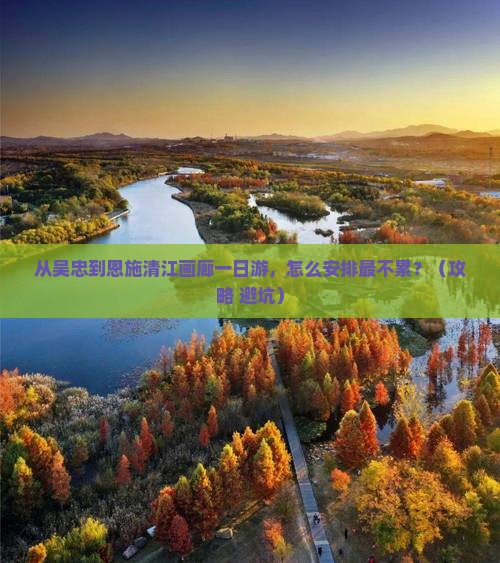 吴忠到恩施清江画廊一日