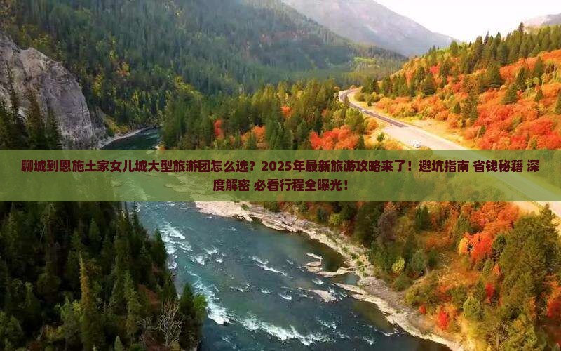 聊城到恩施土家女儿城大型旅游团