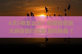 鹤壁到恩施大峡谷六日游