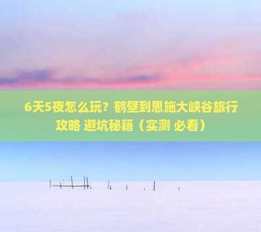 鹤壁到恩施大峡谷六日游