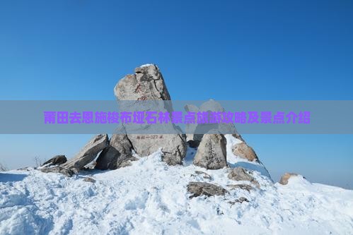 莆田去恩施梭布垭石林景点