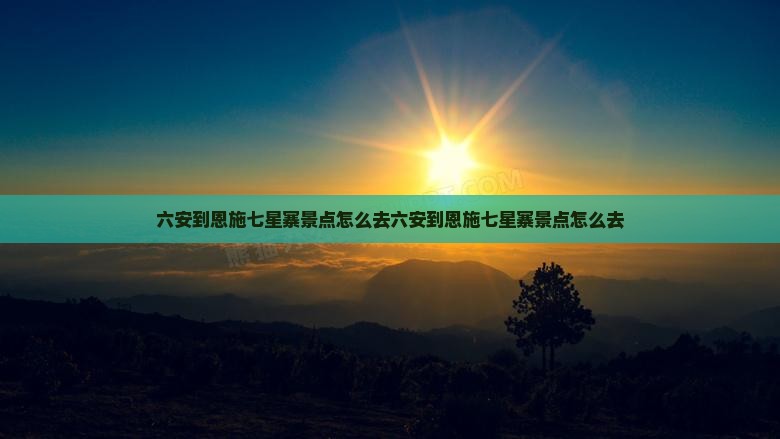 六安到恩施七星寨景点