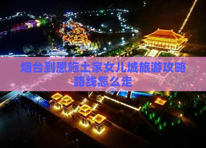 烟台到恩施土家女儿城旅游