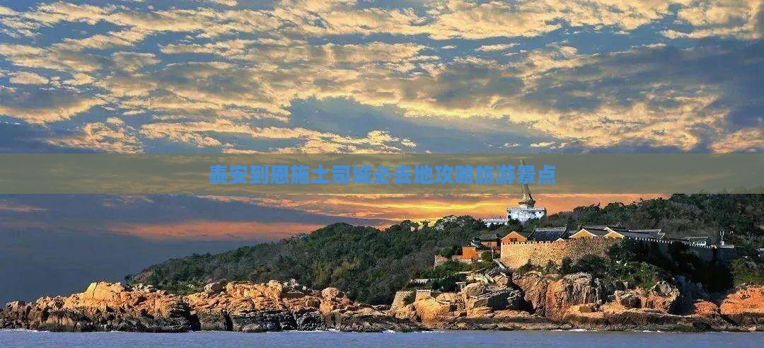泰安到恩施土司城必去地