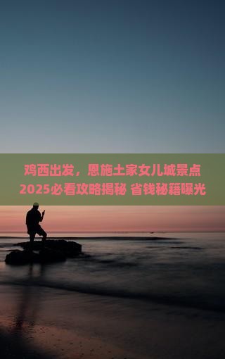 鸡西到恩施土家女儿城景点
