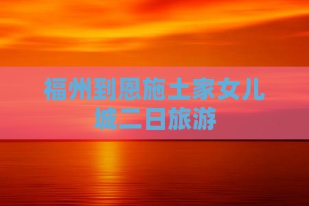 福州到恩施土家女儿城二日游
